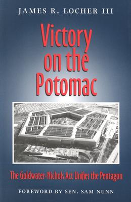 Victory on the Potomac: The Goldwater-Nichols Act Unifies the Pentagon (Volume 79) (Williams-Ford Texas A&M University Military History Series)