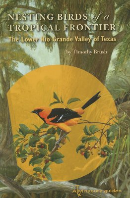 Nesting Birds of a Tropical Frontier: The Lower Rio Grande Valley of Texas (Perspectives on South Texas, sponsored by Texas A&M University-Kingsville)