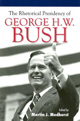 The Rhetorical Presidency of George H. W. Bush (Volume 14) (Presidential Rhetoric and Political Communication)