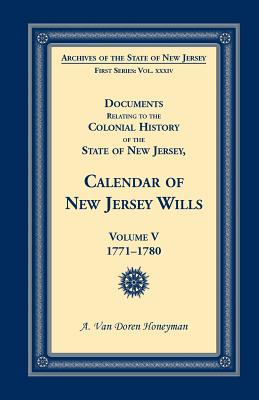Documents Relating to the Colonial History of the State of New Jersey, First Series, Vol. XXXIV: Calendar of New Jersey Wills, Volume V [5]: 1771-1780 [Archives of the State of New Jersey]