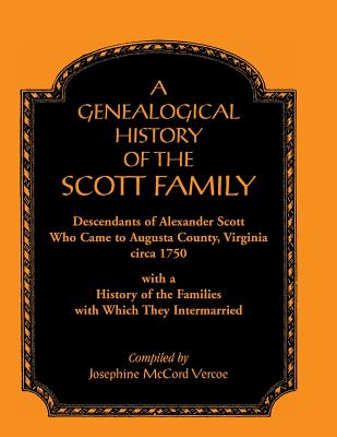 Image for A Genealogical History of the Scott Family, Descendants of Alexander Scott, who came to Augusta County, Virginia, circa 1750, with a History of the Families with which They Intermarried