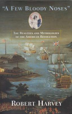 A Few Bloody Noses: The Realities and Mythologies of the AmericanRevolution