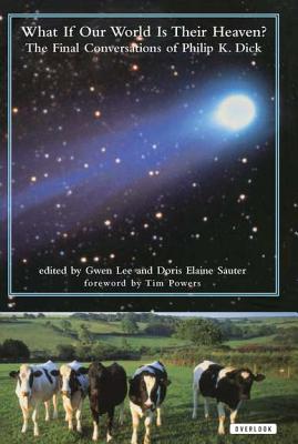 What If Our World Is Their Heaven The Final Conversations Of Philip K. Dick