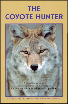 The Coyote Hunter: A Complete Guide to Tactics, Equipment, and Techniques for Hunting North America's perfect Predator