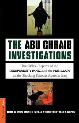 Abu Ghraib Investigations: The Official Reports of the Indepndent Panel and the Pentagon on the Shocking Prisoner Abuse in Iraq