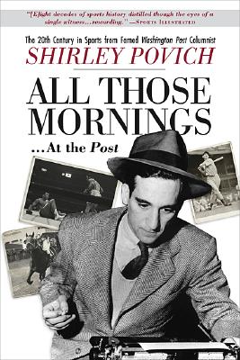 All those mornings . . . at the Post The 20th Century in Sports from Famed Washington Post Columnist Shirley Povich