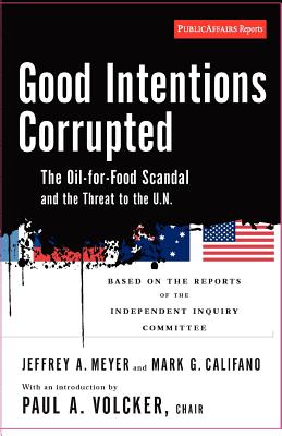 Good Intentions Corrupted: The Oil for Food Scandal And the Threat to the U.N.