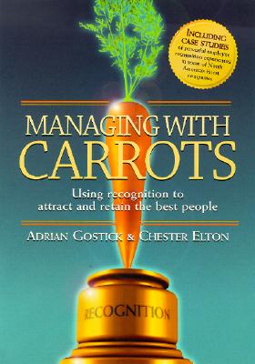 Managing with Carrots - Using Recognition to Attract and Retain the Best People