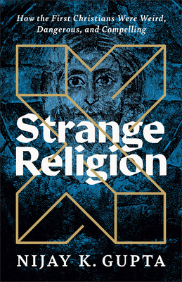 Strange Religion: How The First Christians Were Weird, Dangerous, And Compelling