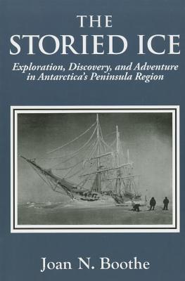 Image for The Storied Ice. Exploration, Discovery, and Adventure in Antarctica's Peninsual Region