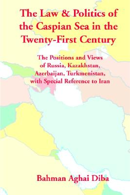 The Law & Politics of the Caspian Sea in the Twenty-First Century: The Positions and Views of Russia, Kazakhstan, Azerbaijan, Turkmenistan, With Special Reference to Iran