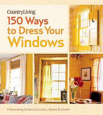 Image for Country Living 150 Ways to Dress Your Windows: A Decorating Guide to Curtains, Sheers & Shades Country Living 150 Ways to Dress Your Windows: A Decorating Guide to Curtains, Sheers & Shades