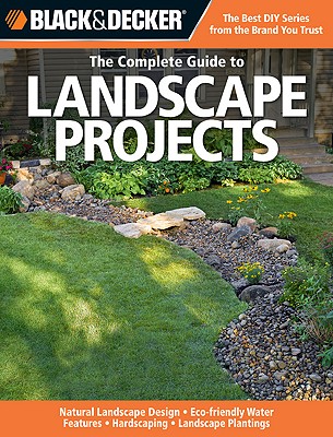 Image for Black & Decker The Complete Guide to Landscape Projects: -Natural Landscape Design - Eco-friendly Water Features - Hardscaping - Landscape Plantings Black & Decker The Complete Guide to Landscape Projects: -Natural Landscape Design - Eco-friendly Water Features - Hardscaping - Landscape Plantings