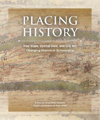 PLACING HISTORY: HOW MAPS, SPATIAL DATA, AND GIS ARE CHANGING HISTORICAL SCHOLARSHIP