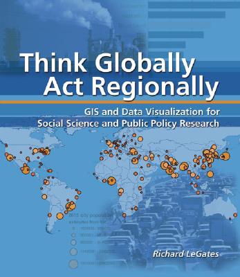 Think Globally, Act Regionally: GIS and Data Visualization for Social Science and Public Policy Research