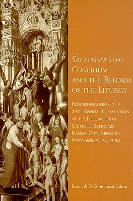 Sacrosanctum Concilium and the Reform of the Liturgy: Proceedings from the 29th Annual Convention of the Fellowship of Catholic Scholars