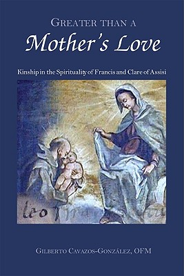 Greater Than a Mother's Love: The Spirituality of Francis and Clare of Assisi
