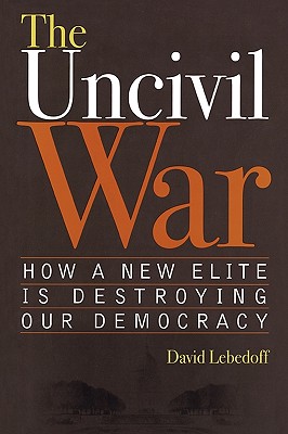 The Uncivil War: How a New Elite is Destroying Our Democracy