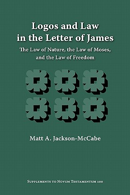 Logos and Law in the Letter of James: The Law of Nature, the Law of Moses, and the Law of Freedom (Supplements to Novum Testamentum)