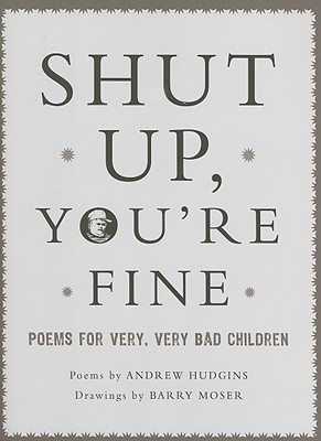 Shut Up You're Fine: Instructive Poetry for Very, Very Bad Children