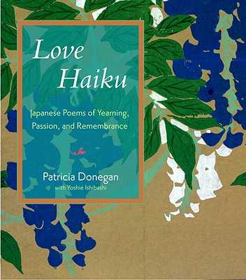 Love Haiku: Japanese Poems of Yearning, Passion, and Remembrance