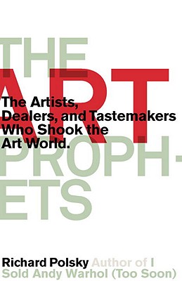 Image for The Art Prophets: The Artists, Dealers, and Tastemakers Who Shook the Art World