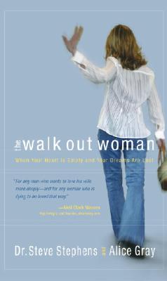 The Walk-Out Woman : When Your Heart is Empty and Your Dreams Are Lost Steve Stephens and Alice Gray