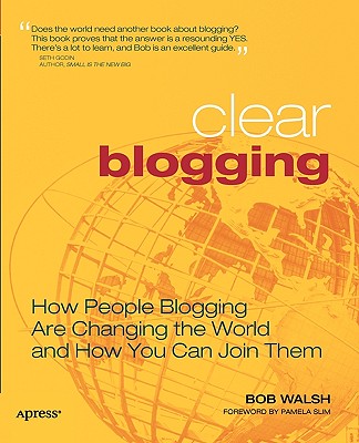 Image for Clear Blogging: How People Blogging Are Changing the World and How You Can Join Them