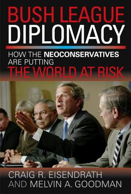 Image for Bush League Diplomacy: How the Neoconservatives Are Putting the World at Risk