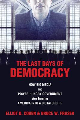 The Last Days of Democracy: How Big Media and Power-hungry Government Are Turning America into a Dictatorship