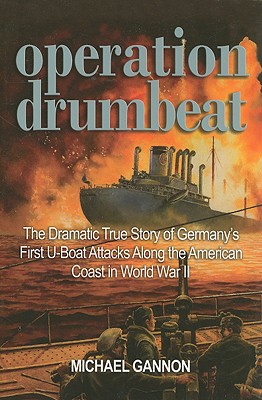 Operation Drumbeat: The Dramatic True Story of Germany's First U-Boat Attacks Along the American Coast in World War II