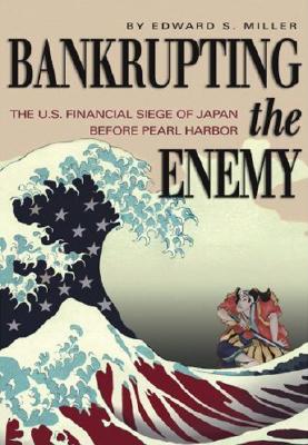 Bankrupting the Enemy: U.S. Financial Siege of Japan Before Pearl Harbor.