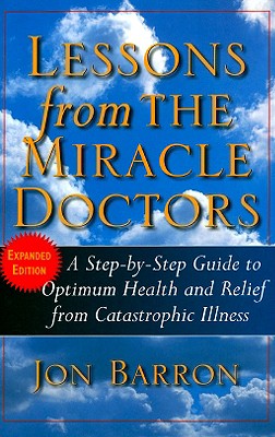 Lessons from The Miracle Doctors: A Step-by-Step Guide to Optimum Health and Relief from Catastrophic Illness