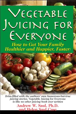 VEGETABLE JUICING FOR EVERYONE: HOW TO GET YOUR FAMILY HEALTHIER AND HAPPIER, FASTER!