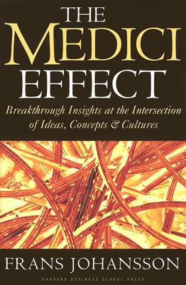 The Medici Effect: Breakthrough Insights at the Intersection of Ideas, Concepts, and Cultures