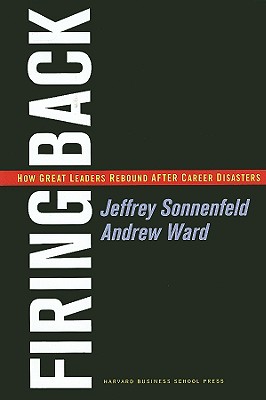 Firing Back: How Great Leaders Rebound After Career Disasters