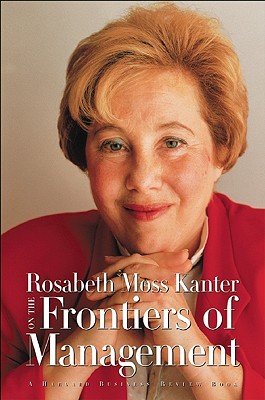 Rosabeth Moss Kanter on the Frontiers of Management (Harvard Business Review Book)