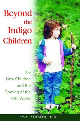 Beyond the Indigo Children: The New Children and the Coming of the Fifth World, Atwater L.H.D., P. M. H. Beyond the Indigo Children: The New Children and the Coming of the Fifth World, Atwater L.H.D., P. M. H.