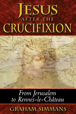 Jesus after the Crucifixion: From Jerusalem to Rennes-le-Chteau