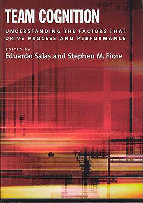 Image for Team Cognition: Understanding the Factors That Drive Process and Performance Team Cognition: Understanding the Factors That Drive Process and Performance