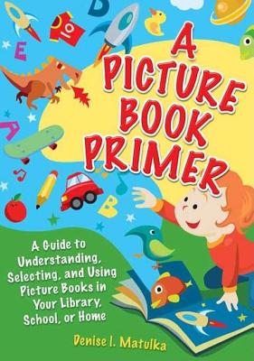 A Picture Book Primer: Understanding and Using Picture Books