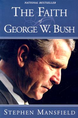 The Faith Of George W. Bush: Bush's spiritual journey and how it shapes his administration