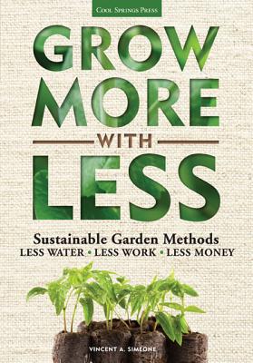 Grow More with Less: Sustainable Garden Methods: Less Water - Less Work - Less Money
