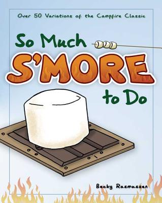 So Much S'more to Do: Over 50 Variations of the Campfire Classic (Fun & Simple Cookbooks)
