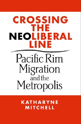 Crossing the Neoliberal Line: Pacific Rim Migration and the Metropolis (Place, Culture, and Politics)