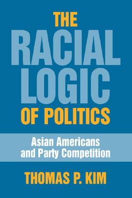 The Racial Logic of Politics: Asian Americans and Party Competition (Asian American History and Culture)
