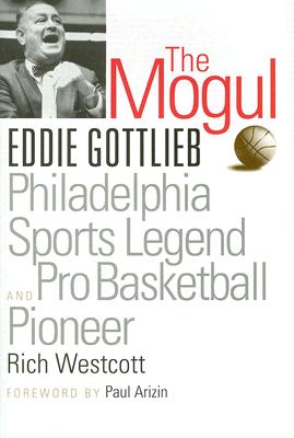 The Mogul: Eddie Gottlieb, Philadelphia Sports Legend and Pro Basketball Pioneer