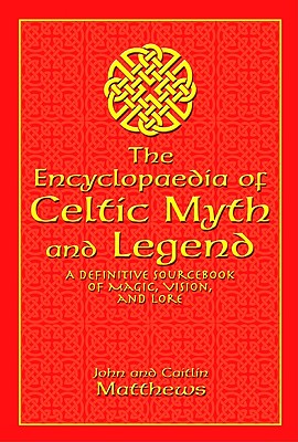 Encyclopaedia of Celtic Myth and Legend: A Definitive Sourcebook of Magic, Vision, and Lore