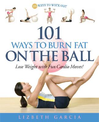 Image for 101 Ways To Burn Fat On The Ball: Lose Weight with Fun Cardio and Body-Sculpting Moves! (Ways to Workout)