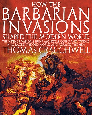 How the Barbarian Invasions Shaped the Modern World: The Vikings, Vandals, Huns, Mongols, Goths, and Tartars who Razed the Old World and Formed the New